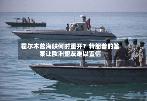 霍尔木兹海峡何时重开？特朗普的答案让欧洲盟友难以置信-第2张图片
