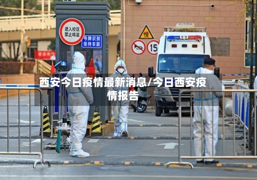 西安今日疫情最新消息/今日西安疫情报告