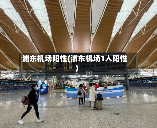 浦东机场阳性(浦东机场1人阳性)
