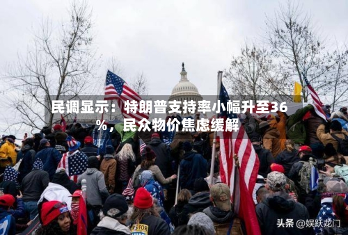 民调显示：特朗普支持率小幅升至36%，民众物价焦虑缓解