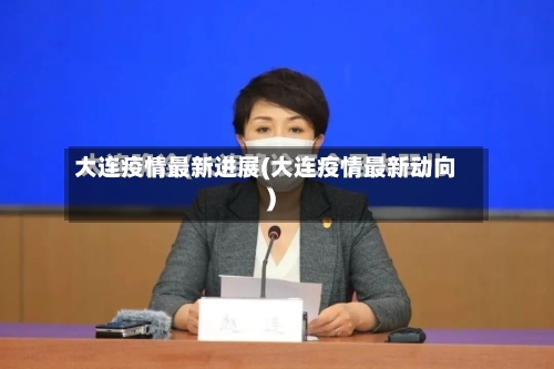 大连疫情最新进展(大连疫情最新动向)-第2张图片