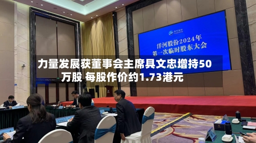 力量发展获董事会主席具文忠增持50万股 每股作价约1.73港元