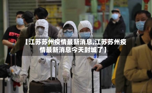 【江苏苏州疫情最新消息,江苏苏州疫情最新消息今天封城了】