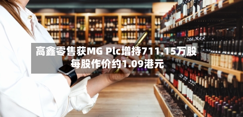 高鑫零售获MG Plc增持711.15万股 每股作价约1.09港元-第2张图片