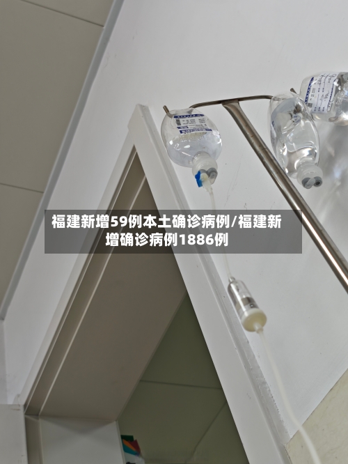 福建新增59例本土确诊病例/福建新增确诊病例1886例