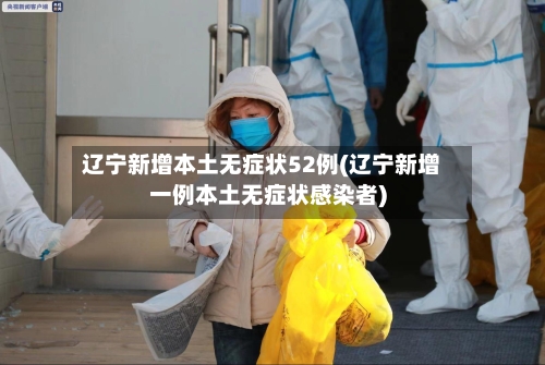 辽宁新增本土无症状52例(辽宁新增一例本土无症状感染者)