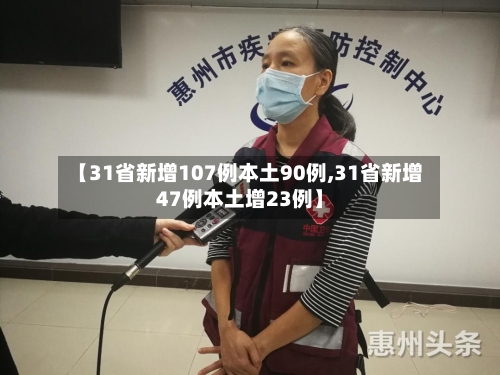 【31省新增107例本土90例,31省新增47例本土增23例】-第3张图片