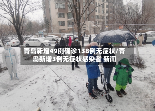 青岛新增49例确诊138例无症状/青岛新增3例无症状感染者 新闻-第2张图片
