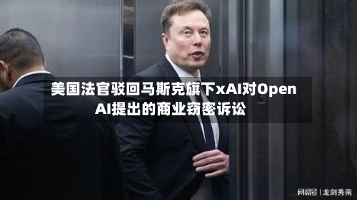 美国法官驳回马斯克旗下xAI对OpenAI提出的商业窃密诉讼