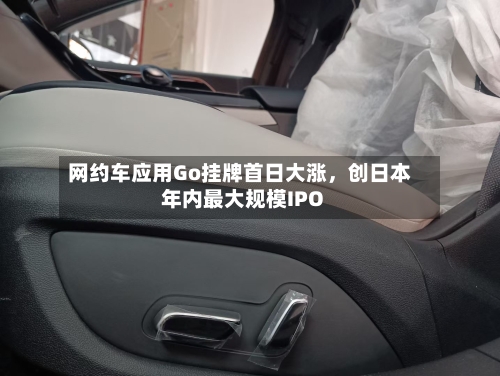 网约车应用Go挂牌首日大涨，创日本年内最大规模IPO