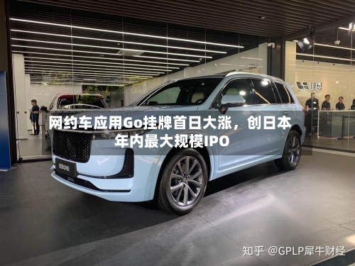 网约车应用Go挂牌首日大涨，创日本年内最大规模IPO-第2张图片