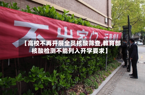 【高校不再开展全员核酸筛查,教育部核酸检测不能列入开学要求】