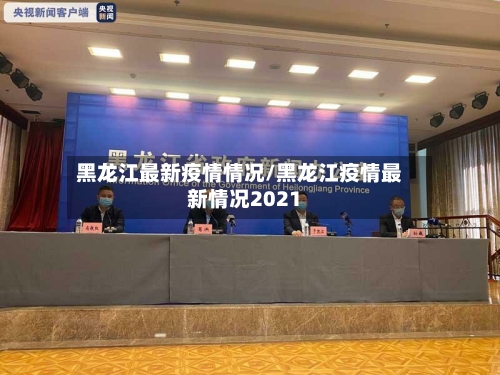 黑龙江最新疫情情况/黑龙江疫情最新情况2021