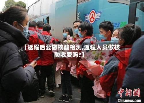 【返程后要做核酸检测,返程人员做核酸收费吗?】
