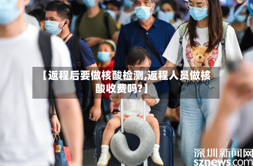 【返程后要做核酸检测,返程人员做核酸收费吗?】-第2张图片