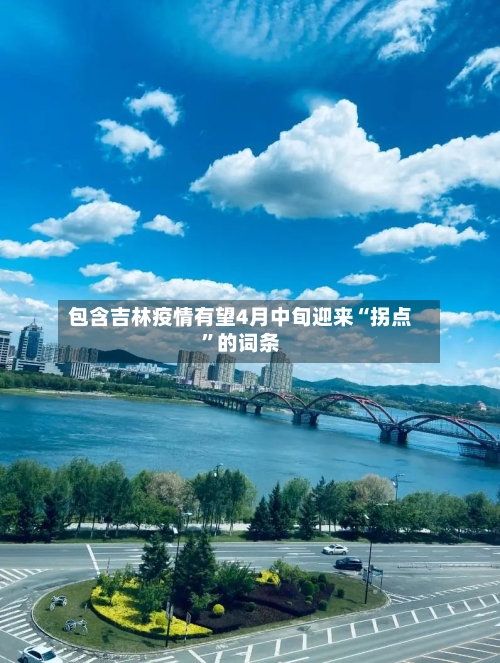 包含吉林疫情有望4月中旬迎来“拐点”的词条