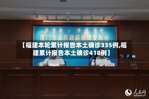 【福建本轮累计报告本土确诊335例,福建累计报告本土确诊418例】-第2张图片
