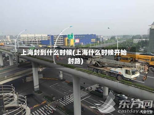 上海封到什么时候(上海什么时候开始封路)-第2张图片