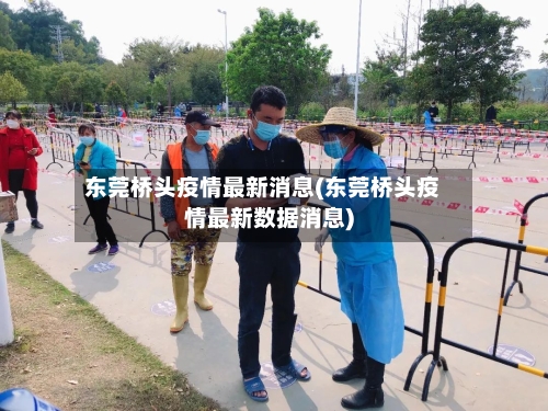 东莞桥头疫情最新消息(东莞桥头疫情最新数据消息)