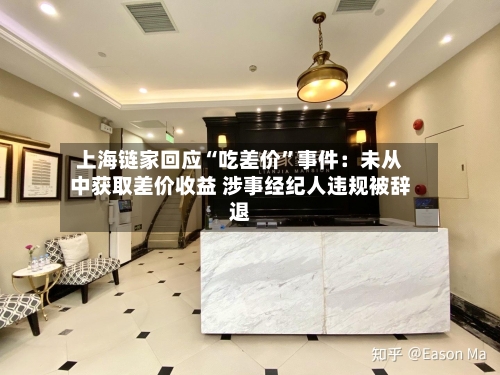 上海链家回应“吃差价”事件：未从中获取差价收益 涉事经纪人违规被辞退