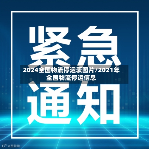 2024全国物流停运表图片/2021年全国物流停运信息