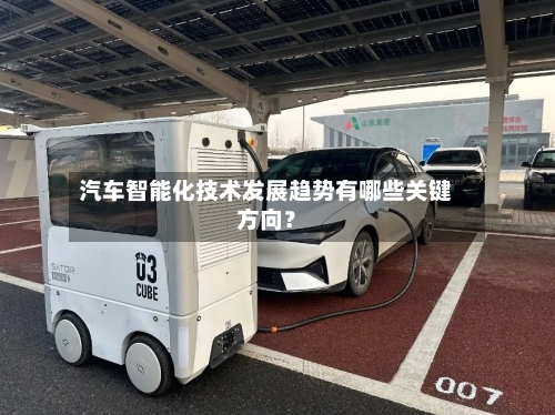 汽车智能化技术发展趋势有哪些关键方向？