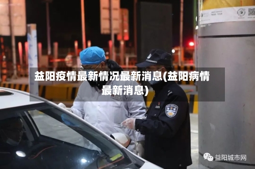 益阳疫情最新情况最新消息(益阳病情最新消息)