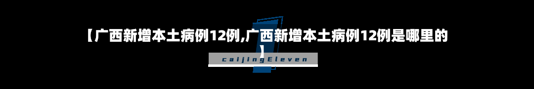 【广西新增本土病例12例,广西新增本土病例12例是哪里的】-第3张图片