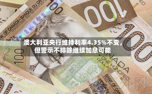 澳大利亚央行维持利率4.35%不变，但警示不排除继续加息可能