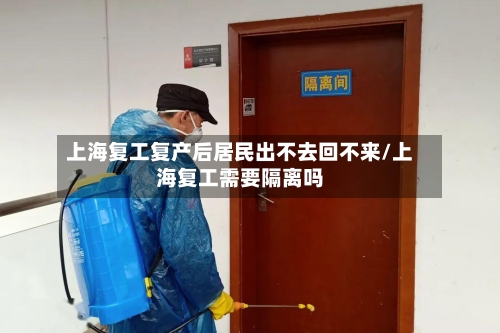 上海复工复产后居民出不去回不来/上海复工需要隔离吗-第2张图片