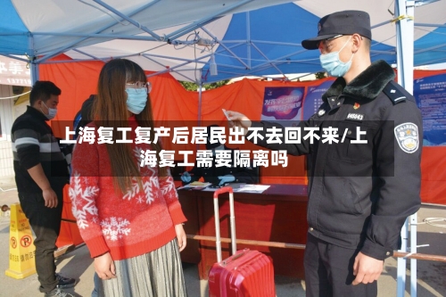 上海复工复产后居民出不去回不来/上海复工需要隔离吗