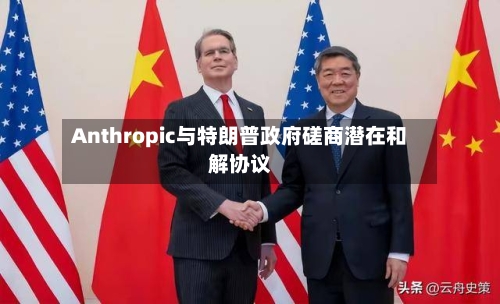 Anthropic与特朗普政府磋商潜在和解协议-第3张图片