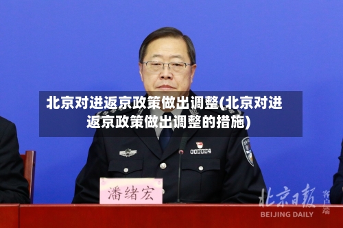 北京对进返京政策做出调整(北京对进返京政策做出调整的措施)