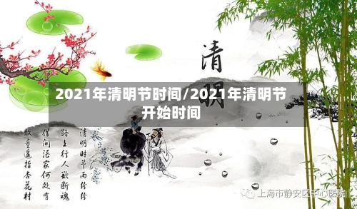 2021年清明节时间/2021年清明节开始时间