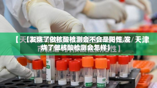【发烧了做核酸检测会不会是阳性,发烧了做核酸检测会怎样】-第2张图片