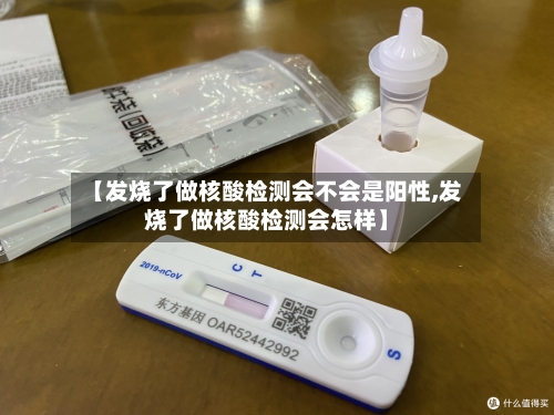 【发烧了做核酸检测会不会是阳性,发烧了做核酸检测会怎样】