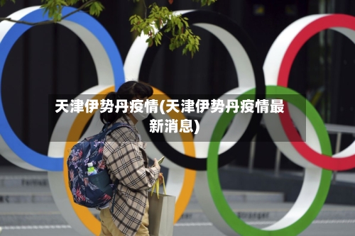 天津伊势丹疫情(天津伊势丹疫情最新消息)