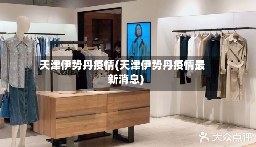 天津伊势丹疫情(天津伊势丹疫情最新消息)-第2张图片
