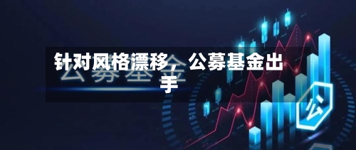 针对风格漂移，公募基金出手