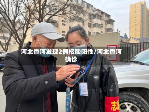 河北香河发现2例核酸阳性/河北香河确诊-第2张图片