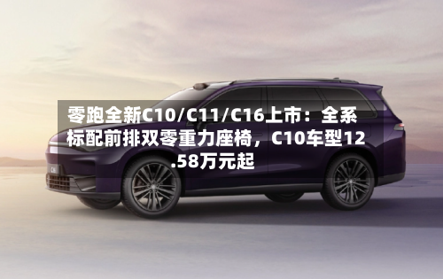 零跑全新C10/C11/C16上市：全系标配前排双零重力座椅，C10车型12.58万元起-第2张图片