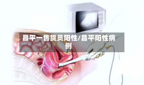 昌平一售货员阳性/昌平阳性病例