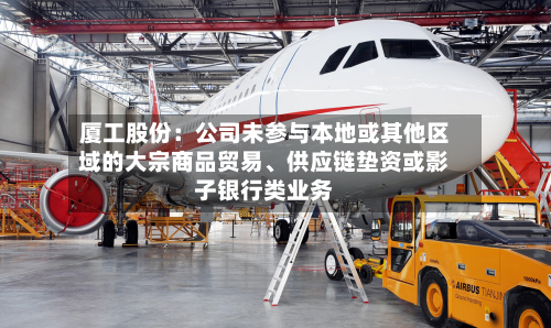 厦工股份：公司未参与本地或其他区域的大宗商品贸易、供应链垫资或影子银行类业务