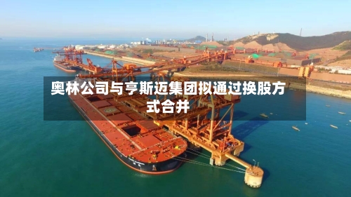 奥林公司与亨斯迈集团拟通过换股方式合并-第2张图片