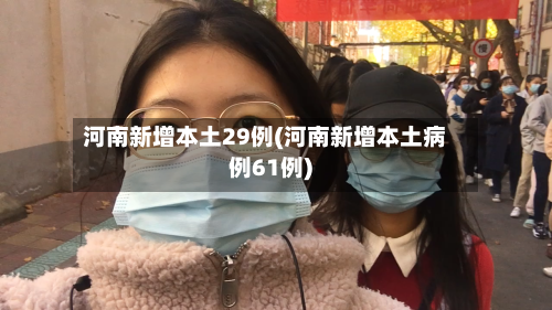 河南新增本土29例(河南新增本土病例61例)-第2张图片