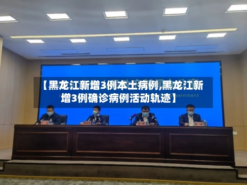 【黑龙江新增3例本土病例,黑龙江新增3例确诊病例活动轨迹】-第2张图片