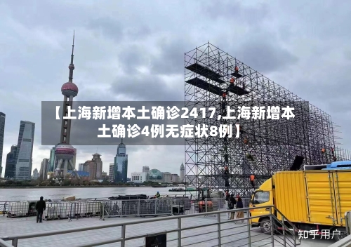 【上海新增本土确诊2417,上海新增本土确诊4例无症状8例】