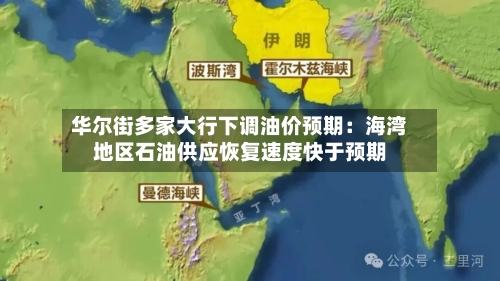 华尔街多家大行下调油价预期：海湾地区石油供应恢复速度快于预期