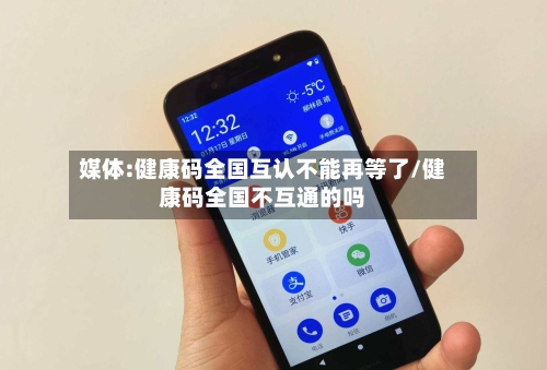 媒体:健康码全国互认不能再等了/健康码全国不互通的吗