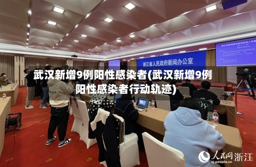 武汉新增9例阳性感染者(武汉新增9例阳性感染者行动轨迹)-第2张图片